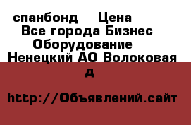 спанбонд  › Цена ­ 100 - Все города Бизнес » Оборудование   . Ненецкий АО,Волоковая д.